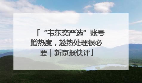 “韦东奕严选”账号蹭热度，趁热处理很必要｜新京报快评