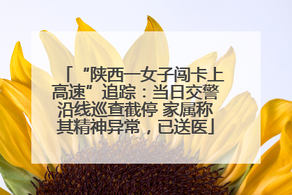 “陕西一女子闯卡上高速”追踪：当日交警沿线巡查截停 家属称其精神异常，已送医
