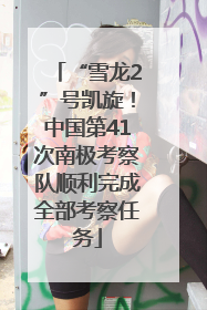 “雪龙2”号凯旋！中国第41次南极考察队顺利完成全部考察任务