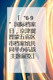 “6·9”国际档案日，京津冀晋蒙五省区市档案馆共同举办抗战主题展览