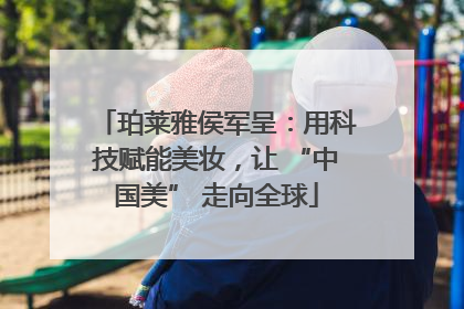 珀莱雅侯军呈：用科技赋能美妆，让 “中国美” 走向全球