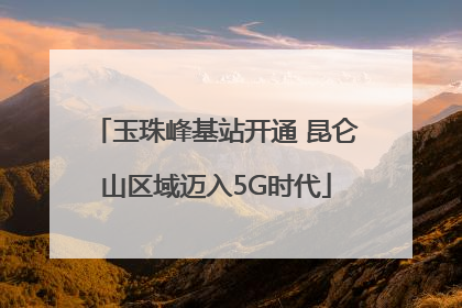 玉珠峰基站开通 昆仑山区域迈入5G时代