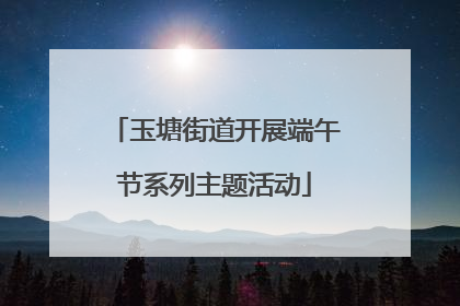 玉塘街道开展端午节系列主题活动