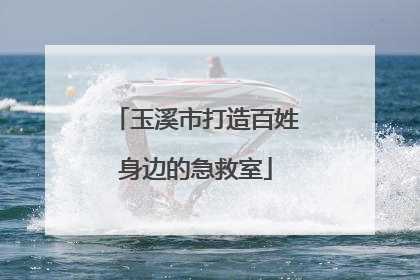 玉溪市打造百姓身边的急救室