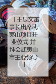 王昱文董事长出席武夷山项目开业仪式 并拜会武夷山市主要领导