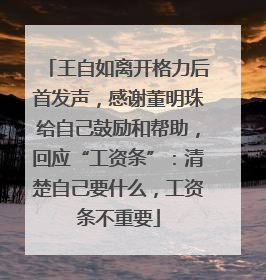 王自如离开格力后首发声，感谢董明珠给自己鼓励和帮助，回应“工资条”：清楚自己要什么，工资条不重要