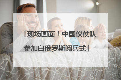 现场画面！中国仪仗队参加白俄罗斯阅兵式
