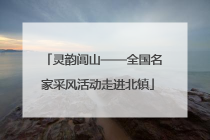 灵韵闾山——全国名家采风活动走进北镇