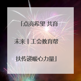 点亮希望 共育未来丨工会教育帮扶传递暖心力量