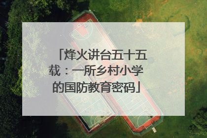 烽火讲台五十五载：一所乡村小学的国防教育密码