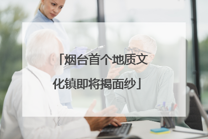 烟台首个地质文化镇即将揭面纱