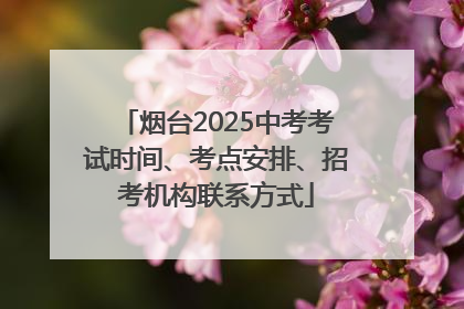 烟台2025中考考试时间、考点安排、招考机构联系方式