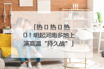 热 ҈ 热 ҈ 热 ҈！明起河南多地上演高温“持久战”