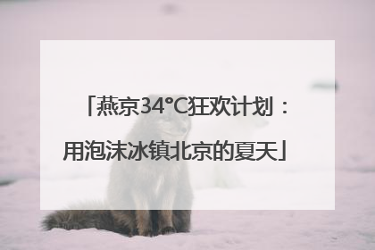燕京34°C狂欢计划：用泡沫冰镇北京的夏天