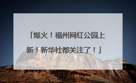 爆火！福州网红公园上新！新华社都关注了！