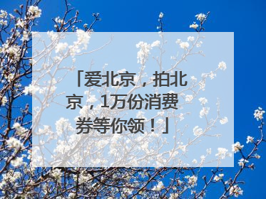 爱北京，拍北京，1万份消费券等你领！
