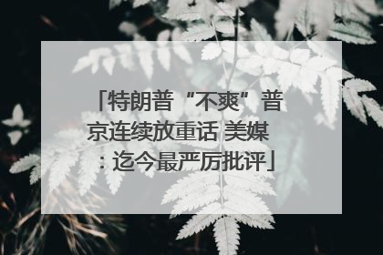 特朗普“不爽”普京连续放重话 美媒：迄今最严厉批评