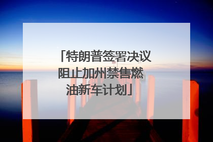 特朗普签署决议 阻止加州禁售燃油新车计划