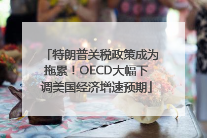 特朗普关税政策成为拖累！OECD大幅下调美国经济增速预期
