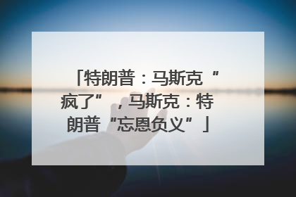 特朗普：马斯克“疯了”，马斯克：特朗普“忘恩负义”