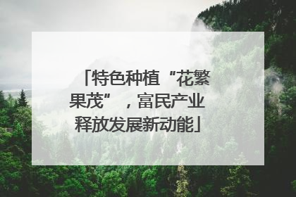 特色种植“花繁果茂”，富民产业释放发展新动能