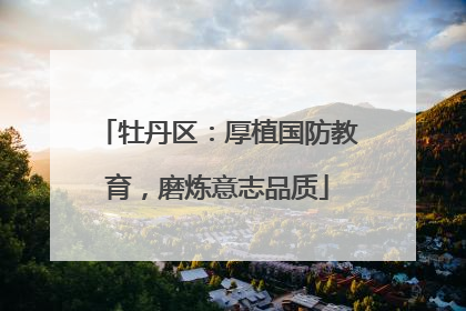 牡丹区：厚植国防教育，磨炼意志品质