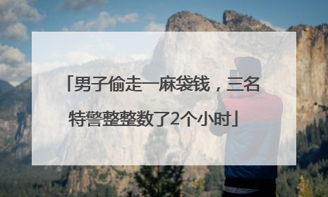 男子偷走一麻袋钱，三名特警整整数了2个小时