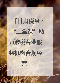 甘肃税务：“三堂课”助力涉税专业服务机构合规经营