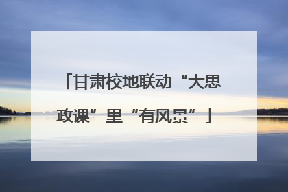 甘肃校地联动“大思政课”里“有风景”