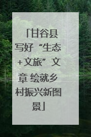 甘谷县 写好“生态+文旅”文章 绘就乡村振兴新图景