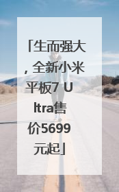 生而强大，全新小米平板7 Ultra售价5699元起
