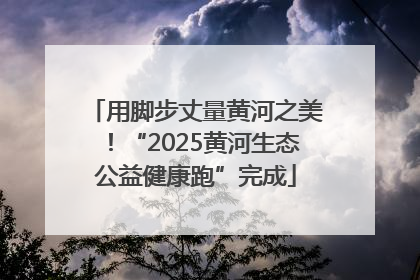 用脚步丈量黄河之美！“2025黄河生态公益健康跑”完成
