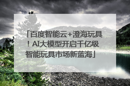 百度智能云+澄海玩具！AI大模型开启千亿级智能玩具市场新蓝海
