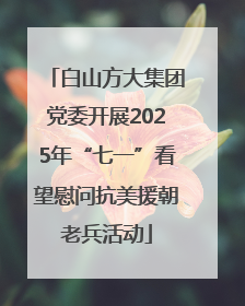 白山方大集团党委开展2025年“七一”看望慰问抗美援朝老兵活动