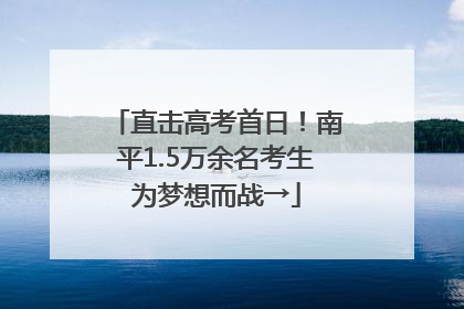 直击高考首日！南平1.5万余名考生为梦想而战→