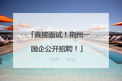 直接面试！荆州一国企公开招聘！