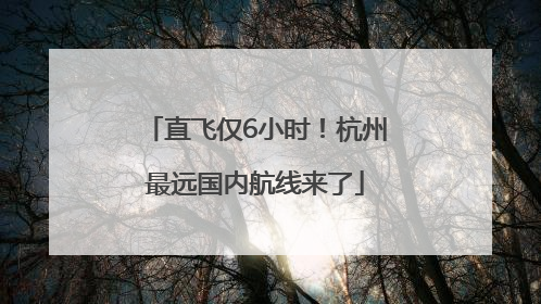 直飞仅6小时！杭州最远国内航线来了
