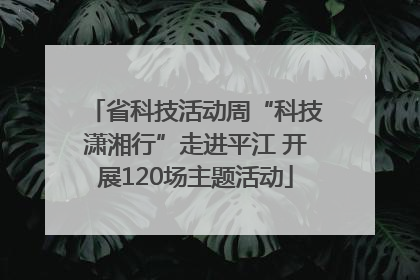 省科技活动周“科技潇湘行”走进平江 开展120场主题活动