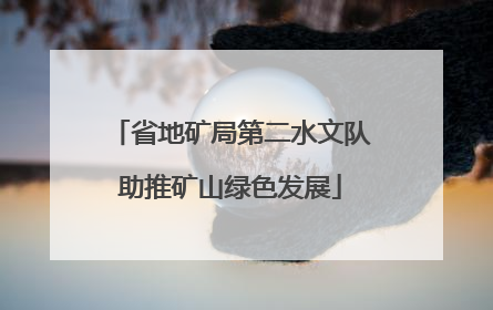 省地矿局第二水文队助推矿山绿色发展