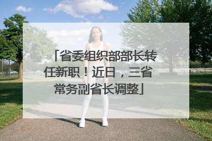 省委组织部部长转任新职！近日，三省常务副省长调整