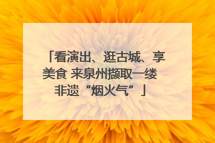 看演出、逛古城、享美食 来泉州撷取一缕非遗“烟火气”