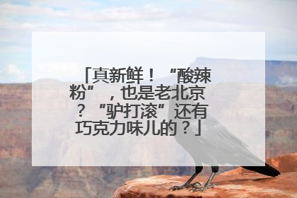 真新鲜！“酸辣粉”，也是老北京？“驴打滚”还有巧克力味儿的？