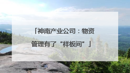 神南产业公司：物资管理有了“样板间”