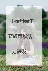 福州端午文旅市场活力迸发
