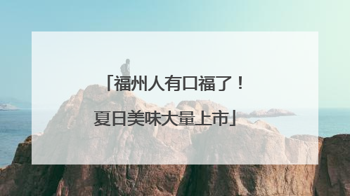 福州人有口福了！夏日美味大量上市
