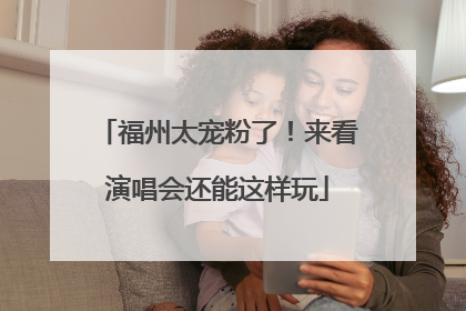福州太宠粉了！来看演唱会还能这样玩