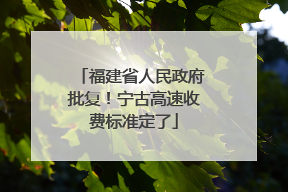 福建省人民政府批复！宁古高速收费标准定了