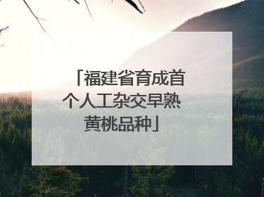 福建省育成首个人工杂交早熟黄桃品种