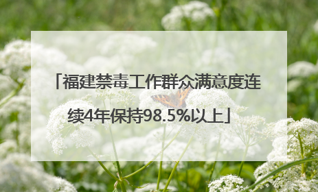 福建禁毒工作群众满意度连续4年保持98.5%以上
