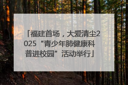 福建首场，大爱清尘2025“青少年肺健康科普进校园”活动举行
